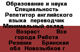 Образование и наука › Специальность ­ Репетитор английского языка, переводчик › Минимальный оклад ­ 600 › Возраст ­ 23 - Все города Работа » Резюме   . Брянская обл.,Новозыбков г.